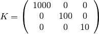 K = \left(\begin{array}{ccc}
     1000 & 0  & 0 \\ 0 & 100 & 0 \\ 0 & 0 & 10 \end{array}\right)