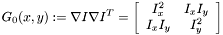 \[G_0(x,y) := \nabla I\nabla I^T = \left[ \begin{array}{cc} I_x^2 & I_xI_y \\ I_xI_y & I_y^2 \end{array} \right] \]